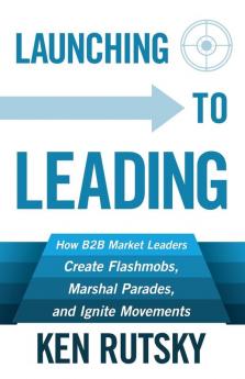 Launching to Leading: How B2B Market Leaders Create Flashmobs Marshal Parades and Ignite Movements