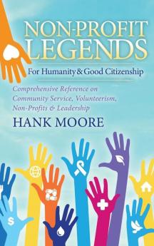 Non-Profit Legends: Comprehensive Reference on Community Service Volunteerism Non-Profits and Leadership For Humanity and Good Citizenship