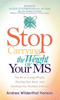 Stop Carrying the Weight of Your MS: The Art of Losing Weight Healing Your Body and Soothing Your Multiple Sclerosis