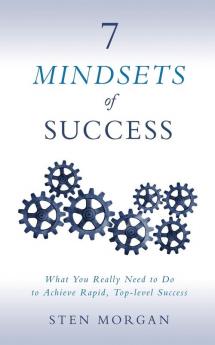 7 Mindsets of Success: What You Really Need to Do to Achieve Rapid Top-Level Success