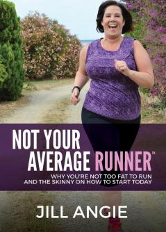 Not Your Average Runner: Why You’re Not Too Fat to Run and the Skinny on How to Start Today