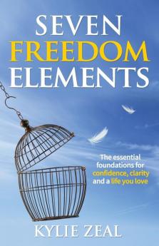 Seven Freedom Elements: The Essential Foundations for Confidence Clarity and a Life You Love