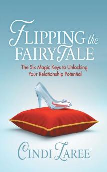 Flipping the Fairytale: The Six Magic Keys to Unlocking Your Relationship Potential