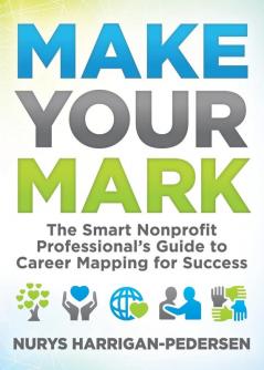 Make Your Mark: The Smart Nonprofit Professional’s Guide to Career Mapping for Success