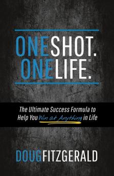 OneShot. OneLife.®: The Ultimate Success Formula to Help You Win At Anything In Life