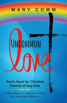 Uncommon Love: God's Heart for Christian Parents of Gay Kids