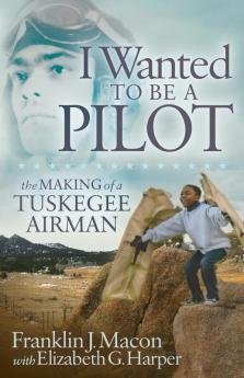 I Wanted to be a Pilot: The Making of a Tuskegee Airman