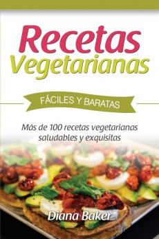 Recetas Vegetarianas Faciles y Economicas: Más de 120 recetas vegetarianas saludables y exquisitas