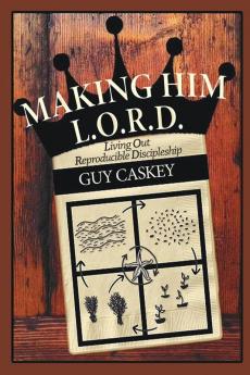 Making Him L.O.R.D.: Living Out Reproducible Discipleship