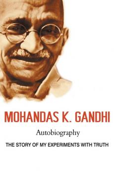 Mohandas K. Gandhi Autobiography: The Story of My Experiments with Truth