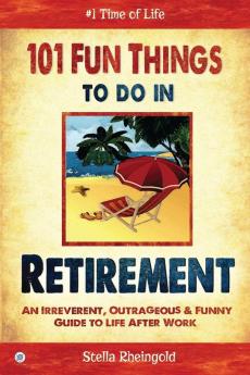 101 Fun things to do in retirement: An Irreverent Outrageous & Funny Guide to Life After Work