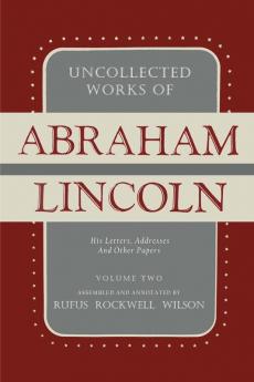 Uncollected Works of Abraham Lincoln: His Letters Addresses and Other Paper: Volume Two: 1841-1845