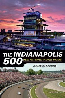 The Indianapolis 500: Inside the Greatest Spectacle in Racing