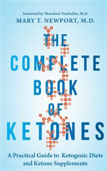 The Complete Book of Ketones: A Practical Guide to Ketogenic Diets and Ketone Supplements