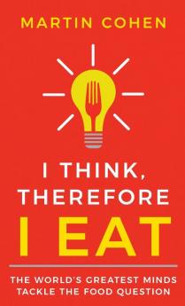 I Think Therefore I Eat: The World's Greatest Minds Tackle the Food Question