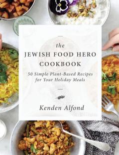 The Jewish Food Hero Cookbook: 50 Simple Plant-based Recipes for Your Holiday Meals (Jewish Food Hero Collection)