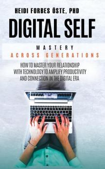 Digital Self Mastery Across Generations: How to Master Your Relationship with Technology to Amplify Productivity and Connection in the Digital Era: 2