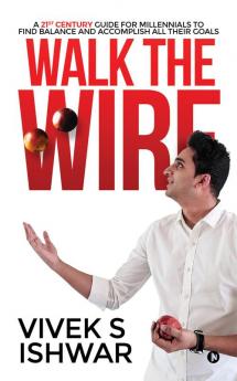 Walk the Wire : A 21st Century Guide for Millennials to Find Balance and Accomplish Their Goals