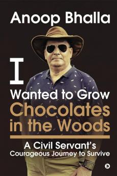 I Wanted to Grow Chocolates in the Woods : A Civil Servant's Courageous Journey to Survive