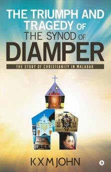 The Triumph And Tragedy Of The Synod Of Diamper: The Story Of Christianity In Malabar