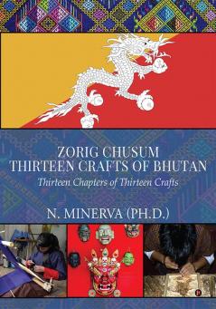 Zorig Chusum : Thirteen Crafts of Bhutan : Thirteen Chapters of Thirteen Crafts