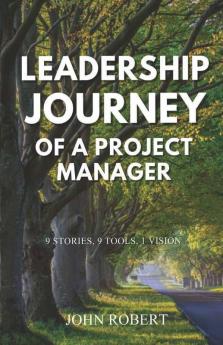 Leadership Journey Of A Project Manager: 9 Stories 9 Tools 1 Vision