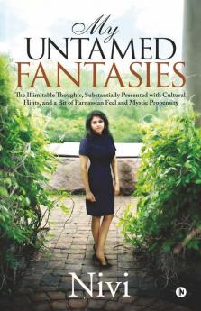 My Untamed Fantasies: The Illimitable Thoughts Substantially Presented With Cultural Hints And A Bit Of Parnassian Feel And Mystic Propensity