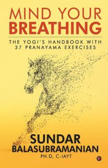 Mind Your Breathing : The Yogi’S Handbook With 37 Pranayama Exercises