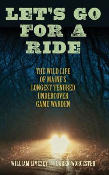 Let's Go for a Ride: The Wild Life of Maine’s Longest-Tenured Undercover Game Warden