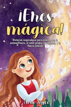 ¡Eres Mágica!: Historias Inspiradoras Para Niñas Sobre La Autoconfianza, El Amor Propio, La Amistad, Y La Fuerza Interior (Spanish Edition)