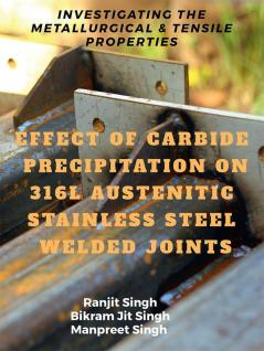 EFFECT OF CARBIDE PRECIPITATION ON 316L AUSTENITIC STAINLESS STEEL WELDED JOINTS : INVESTIGATING THE METALLURGICAL &amp; TENSILE PROPERTIES