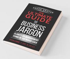 The Ultimate Guide To Business Jargon (Volume 1) : Clarity On Management Terms In 100 Words Each