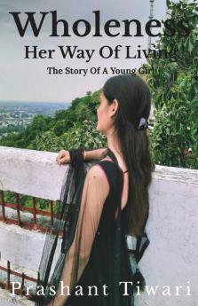 Wholeness - Her Way Of Living The Story Of A Young Girl: Wholeness Means Complete Within