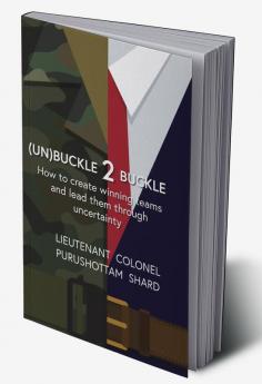 (UN)BUCKLE 2 BUCKLE : HOW TO CREATE WINNING TEAMS AND LEAD THEM THROUGH UNCERTAINTY