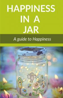 Happiness In A Jar: A Guide To Happiness