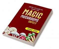 HOW TO GROW AND USE MAGIC MUSHROOMS SAFELY