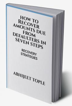 HOW TO RECOVER AMOUNTS DUE FROM DEFAULTERS IN SEVEN STEPS : RECOVERY STRATEGIES