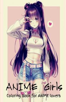 Anime Girls - Coloring Book For Anime Lovers: Amazing 50 Anime And Manga Characters Beautiful Shojo And Josei Illustrations Cute Hawaii Characters Japanese Manga Amazing Anime Coloring Pages