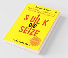 Sulk Or Seize : How To Seize Every Opportunity And Make The Best Of Your Life