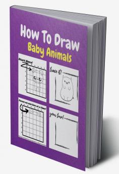 How To Draw Baby Animals : A Step by Step Drawing and Activity Book for Kids to Learn to Draw Baby Animals