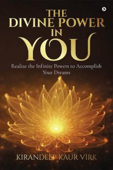 The Divine Power In You : Realize The Infinite Powers To Accomplish Your Dreams
