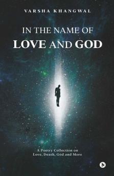 In The Name Of Love And God: A Poetry Collection On Love Death God And More