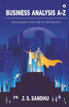 Business Analysis A-Z : Advancing From 'Just A Ba' To A ‘Ba Superstar’.