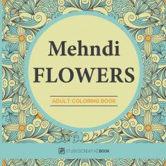 Mehndi Flowers : An Adult Coloring Book With Flowers Collections Bouquets And Floral Designs For Stress Relief And Relaxation
