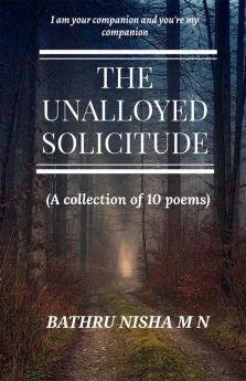 THE UNALLOYED SOLICITUDE : ( A collection of 10 poems)