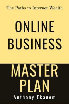 Online Business Master Plan: The Paths To Internet Wealth