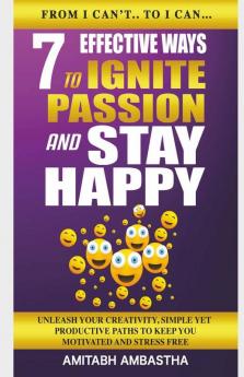 7 Effective Ways To Ignite Passion And Stay Happy: Unleash Your Creativity Simple Yet Productive Paths To Keep You Motivated And Stress Free