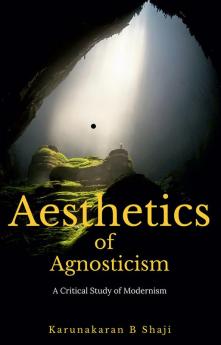 Aesthetics of Agnosticism : A Critical Study of Modernism