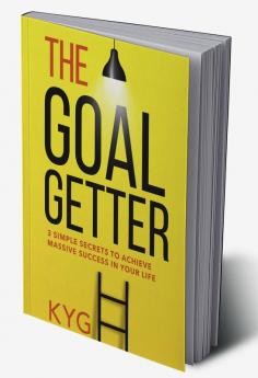 The Goal Getter : 3 Simple Secrets To Achieve Massive Success In Your Life