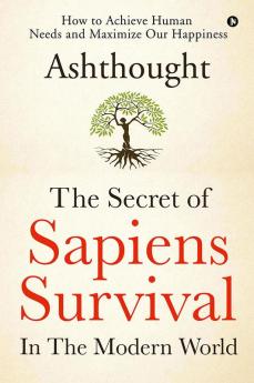 The Secret of Sapiens Survival in the Modern World : How to Achieve Human Needs and Maximize Our Happiness